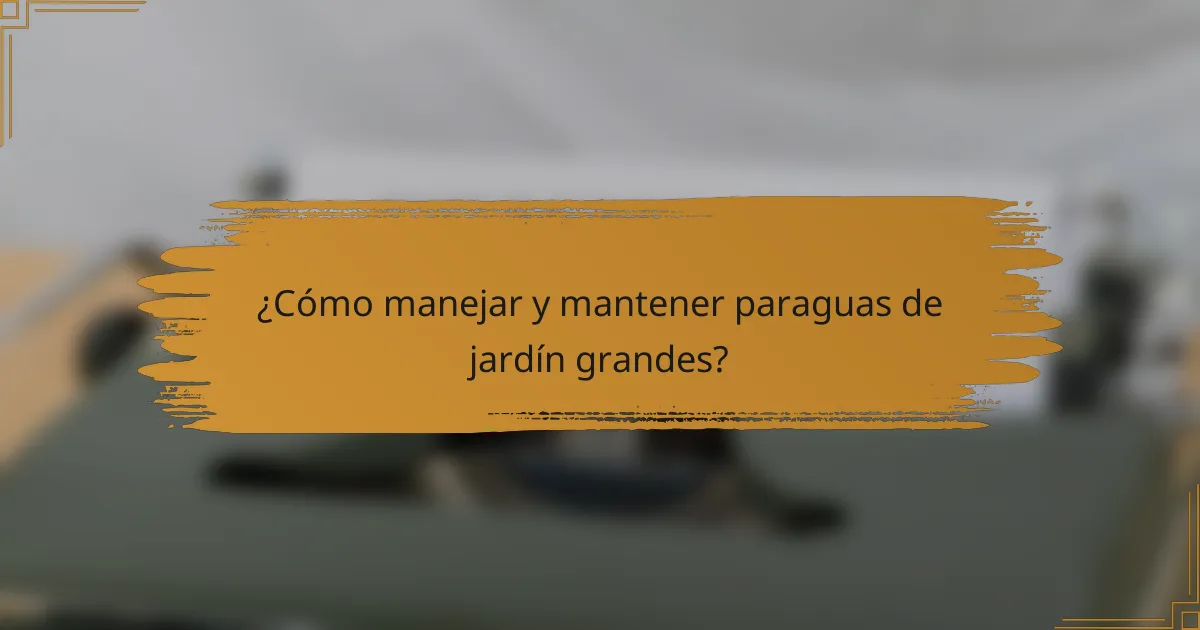 ¿Cómo manejar y mantener paraguas de jardín grandes?