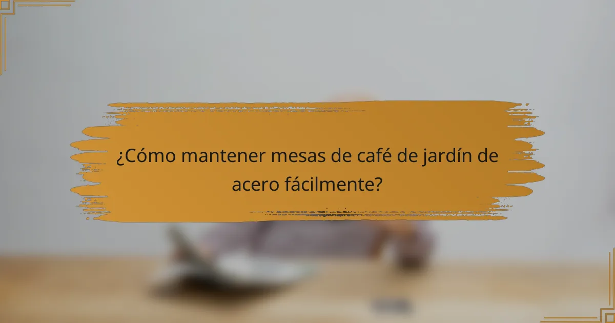 ¿Cómo mantener mesas de café de jardín de acero fácilmente?