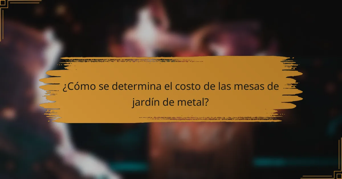 ¿Cómo se determina el costo de las mesas de jardín de metal?
