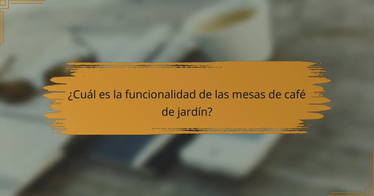 ¿Cuál es la funcionalidad de las mesas de café de jardín?
