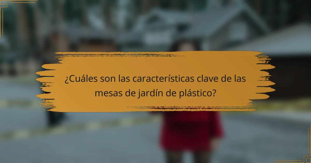 ¿Cuáles son las características clave de las mesas de jardín de plástico?