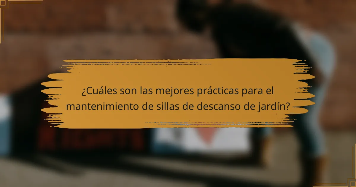 ¿Cuáles son las mejores prácticas para el mantenimiento de sillas de descanso de jardín?