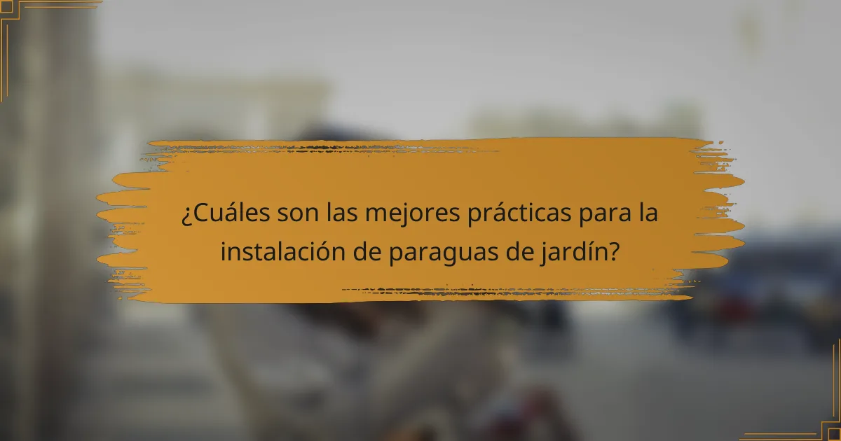 ¿Cuáles son las mejores prácticas para la instalación de paraguas de jardín?