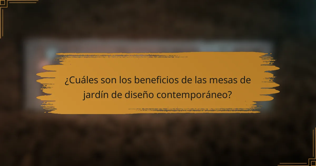 ¿Cuáles son los beneficios de las mesas de jardín de diseño contemporáneo?