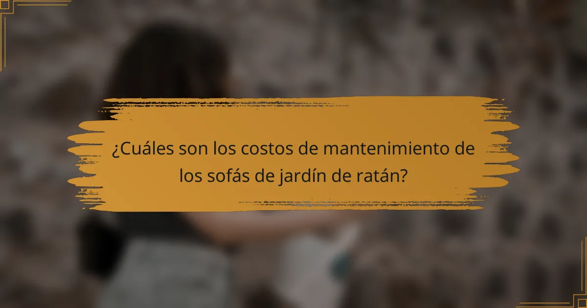 ¿Cuáles son los costos de mantenimiento de los sofás de jardín de ratán?