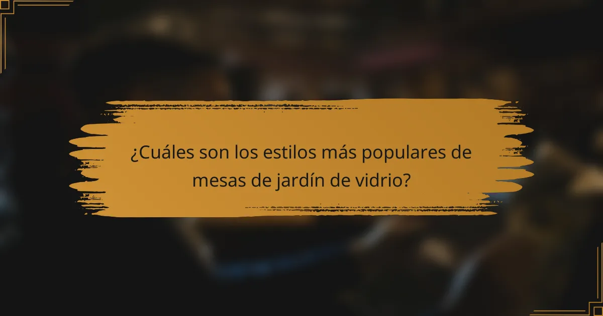 ¿Cuáles son los estilos más populares de mesas de jardín de vidrio?