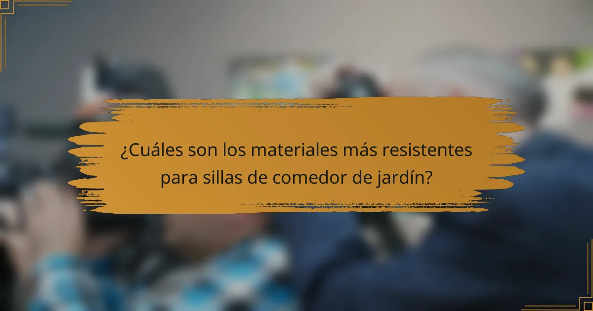 ¿Cuáles son los materiales más resistentes para sillas de comedor de jardín?