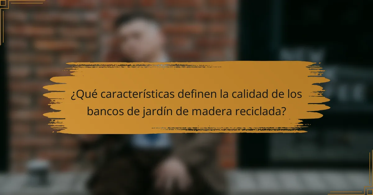 ¿Qué características definen la calidad de los bancos de jardín de madera reciclada?