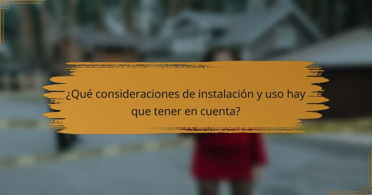 ¿Qué consideraciones de instalación y uso hay que tener en cuenta?
