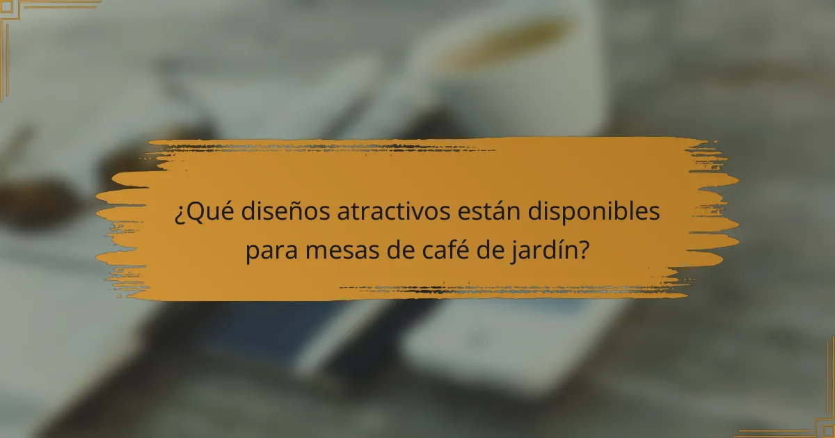 ¿Qué diseños atractivos están disponibles para mesas de café de jardín?