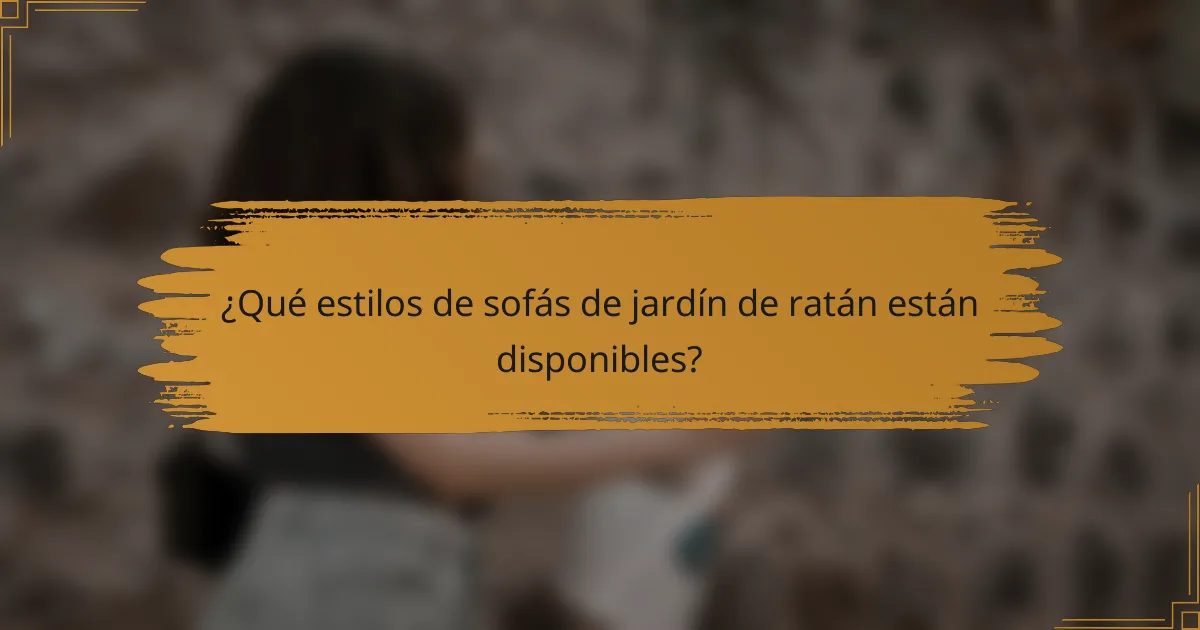 ¿Qué estilos de sofás de jardín de ratán están disponibles?