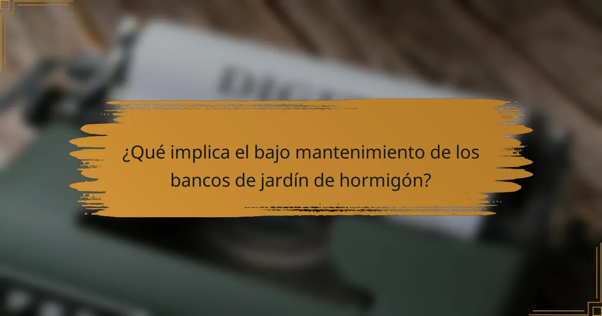 ¿Qué implica el bajo mantenimiento de los bancos de jardín de hormigón?