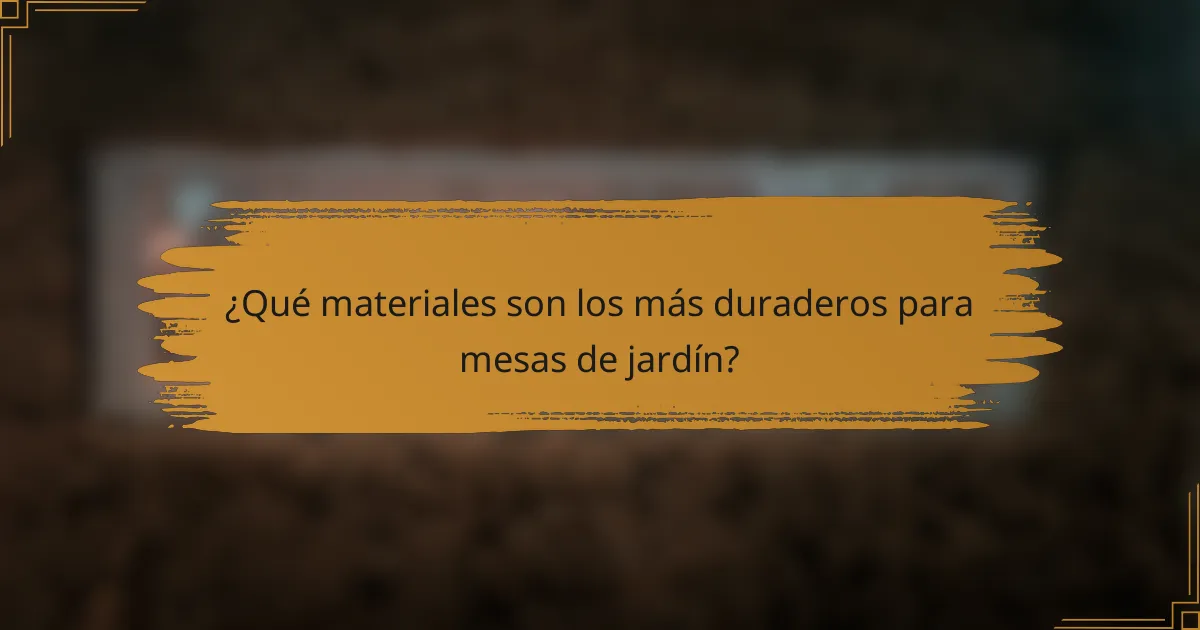 ¿Qué materiales son los más duraderos para mesas de jardín?
