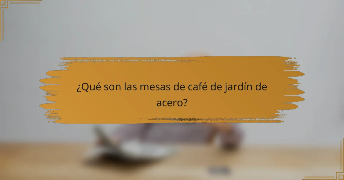 ¿Qué son las mesas de café de jardín de acero?