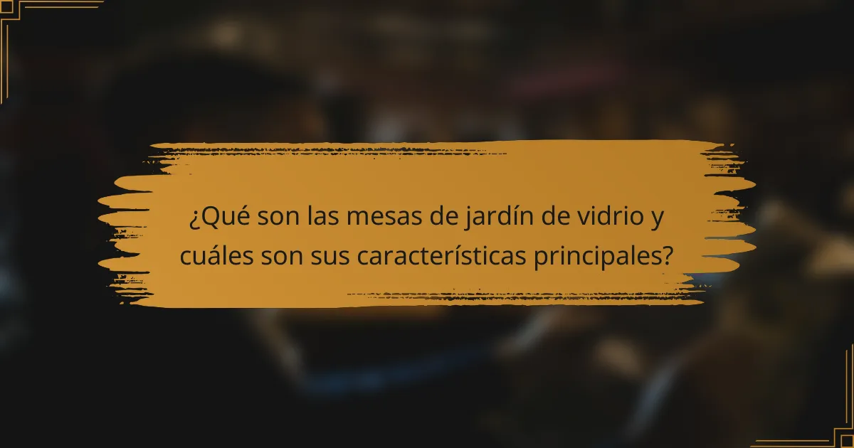 ¿Qué son las mesas de jardín de vidrio y cuáles son sus características principales?