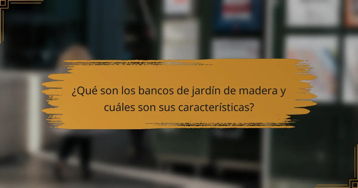¿Qué son los bancos de jardín de madera y cuáles son sus características?